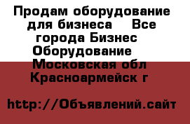 Продам оборудование для бизнеса  - Все города Бизнес » Оборудование   . Московская обл.,Красноармейск г.